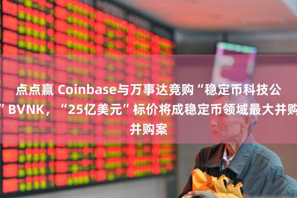 点点赢 Coinbase与万事达竞购“稳定币科技公司”BVNK，“25亿美元”标价将成稳定币领域最大并购案