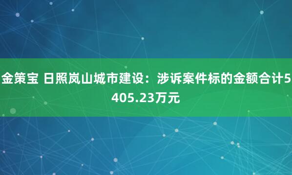 金策宝 日照岚山城市建设：涉诉案件标的金额合计5405.23万元