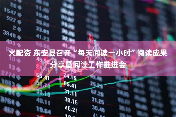 火配资 东安县召开“每天阅读一小时”阅读成果分享暨阅读工作推进会