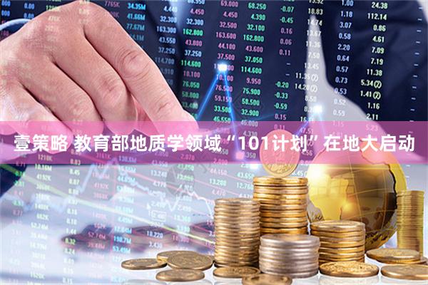 壹策略 教育部地质学领域“101计划”在地大启动