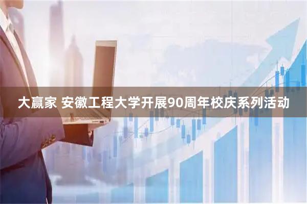 大赢家 安徽工程大学开展90周年校庆系列活动