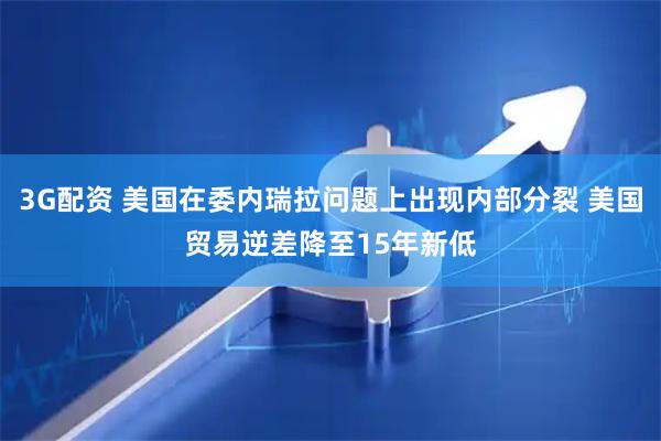 3G配资 美国在委内瑞拉问题上出现内部分裂 美国贸易逆差降至15年新低