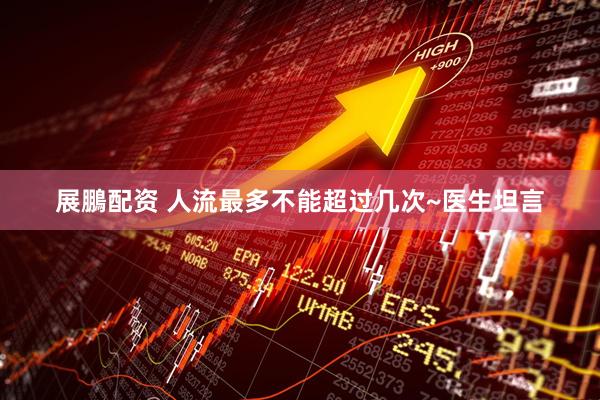 展鵬配资 人流最多不能超过几次~医生坦言